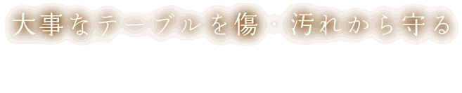 大事なテーブルを傷・汚れから守る